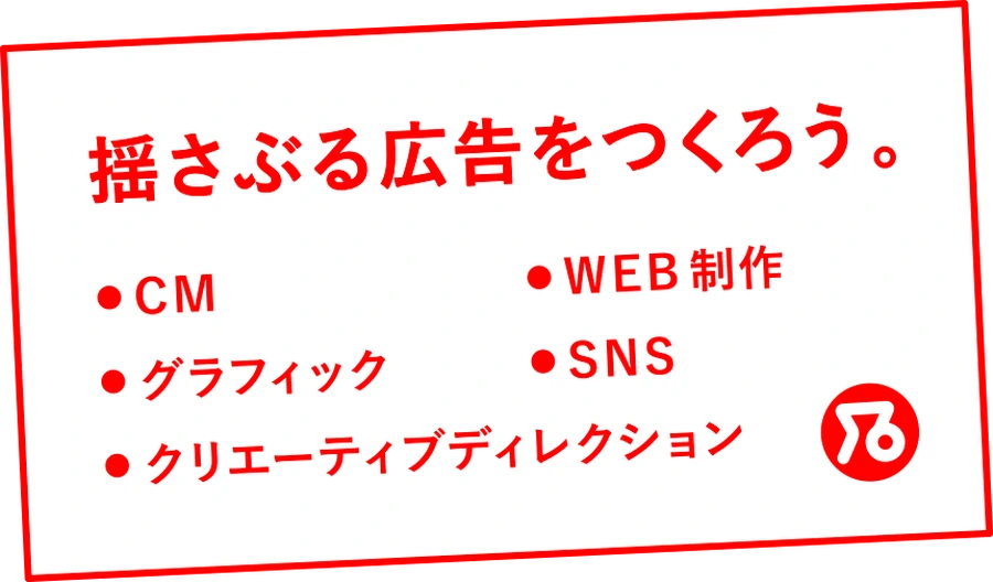 広告：揺さぶる広告をつくろう。CM・グラフィック・クリエーティブディレクション・WEB制作・SNS